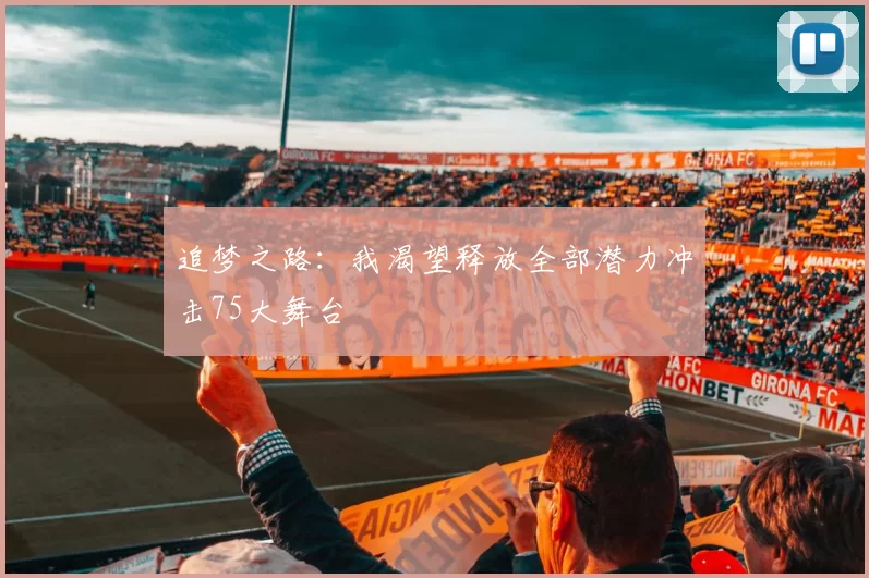 追梦之路：我渴望释放全部潜力冲击75大舞台