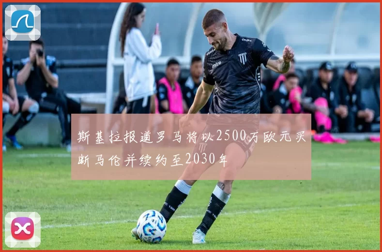 斯基拉报道罗马将以2500万欧元买断马伦并续约至2030年