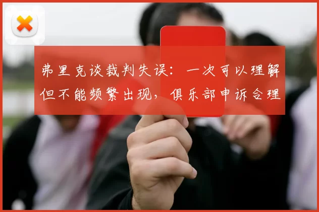 弗里克谈裁判失误：一次可以理解但不能频繁出现，俱乐部申诉合理