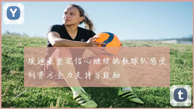 埃迪豪坚定信心继续执教球队感受到资方全力支持与鼓励