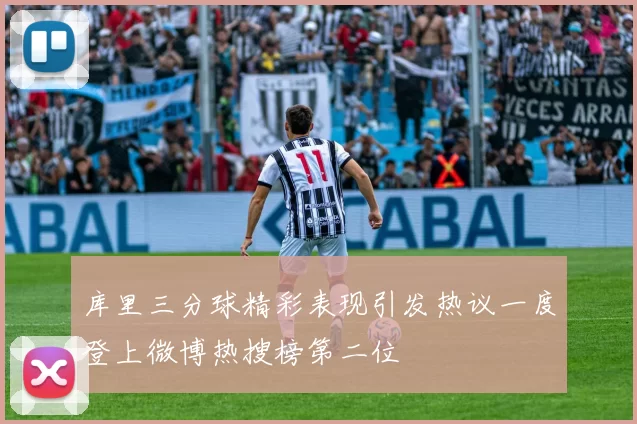 库里三分球精彩表现引发热议一度登上微博热搜榜第二位